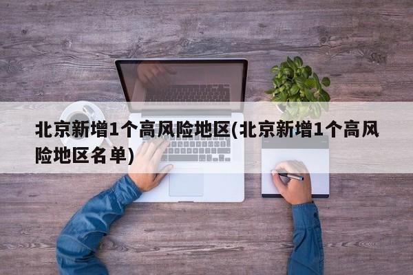 北京新增1个高风险地区(北京新增1个高风险地区名单)