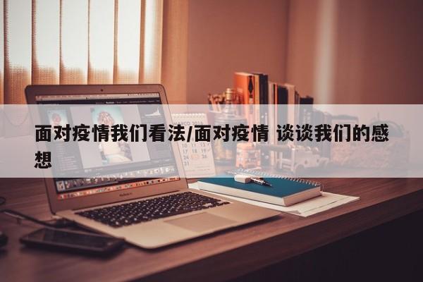 面对疫情我们看法/面对疫情 谈谈我们的感想