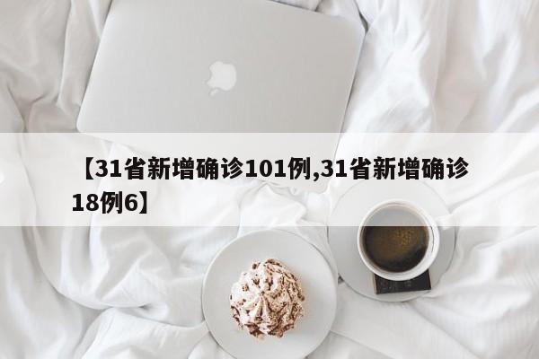【31省新增确诊101例,31省新增确诊18例6】