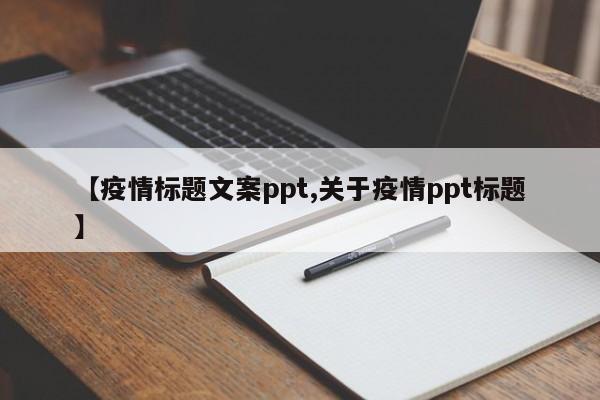 【疫情标题文案ppt,关于疫情ppt标题】