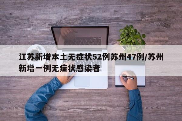 江苏新增本土无症状52例苏州47例/苏州新增一例无症状感染者