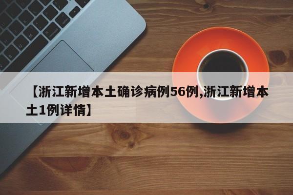 【浙江新增本土确诊病例56例,浙江新增本土1例详情】