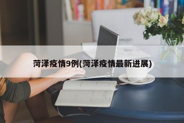 菏泽疫情9例(菏泽疫情最新进展)