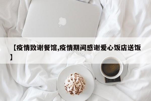 【疫情致谢餐馆,疫情期间感谢爱心饭店送饭】