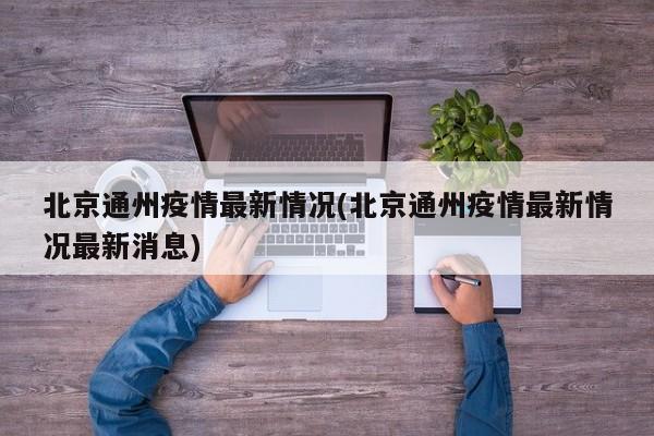 北京通州疫情最新情况(北京通州疫情最新情况最新消息)