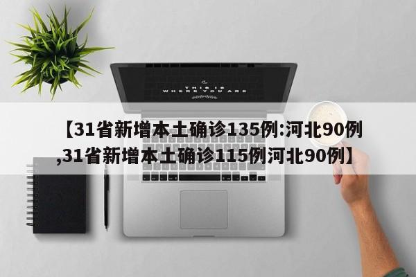 【31省新增本土确诊135例:河北90例,31省新增本土确诊115例河北90例】