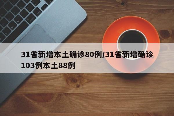 31省新增本土确诊80例/31省新增确诊103例本土88例
