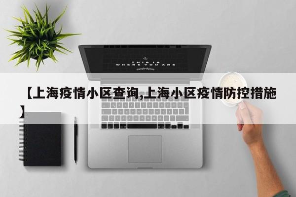 【上海疫情小区查询,上海小区疫情防控措施】