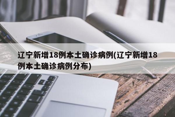 辽宁新增18例本土确诊病例(辽宁新增18例本土确诊病例分布)