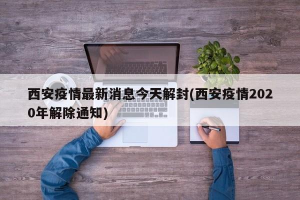 西安疫情最新消息今天解封(西安疫情2020年解除通知)