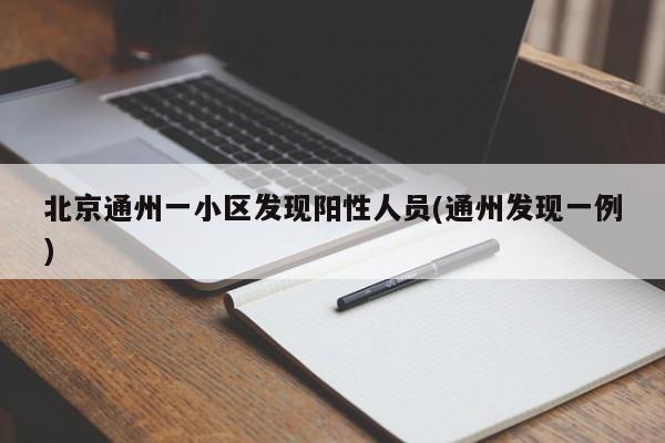 北京通州一小区发现阳性人员(通州发现一例)