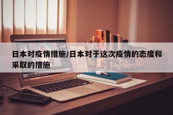 日本对疫情措施/日本对于这次疫情的态度和采取的措施