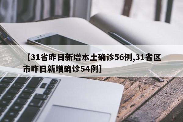 【31省昨日新增本土确诊56例,31省区市昨日新增确诊54例】
