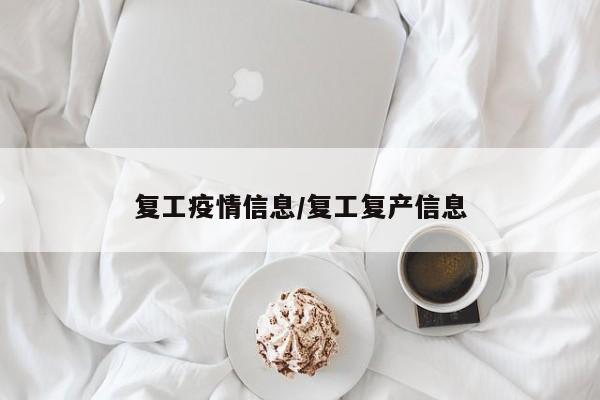 复工疫情信息/复工复产信息