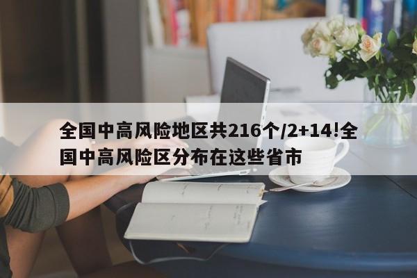 全国中高风险地区共216个/2+14!全国中高风险区分布在这些省市