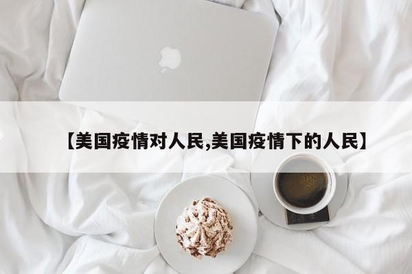 【美国疫情对人民,美国疫情下的人民】