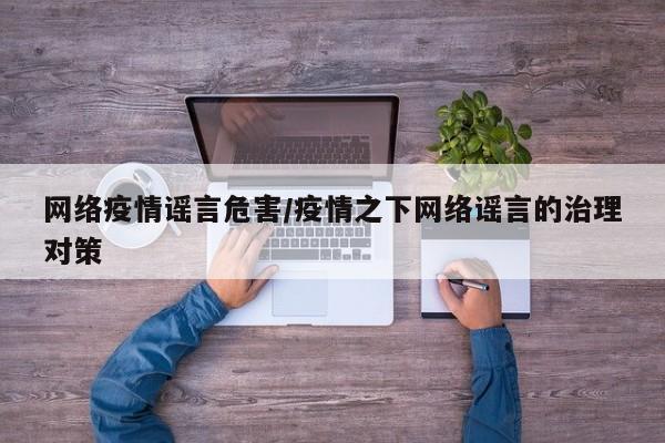 网络疫情谣言危害/疫情之下网络谣言的治理对策