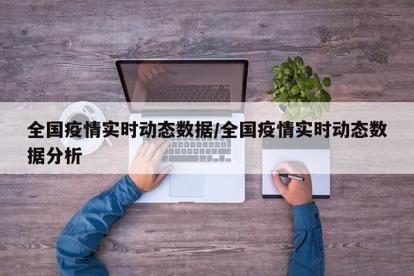 全国疫情实时动态数据/全国疫情实时动态数据分析