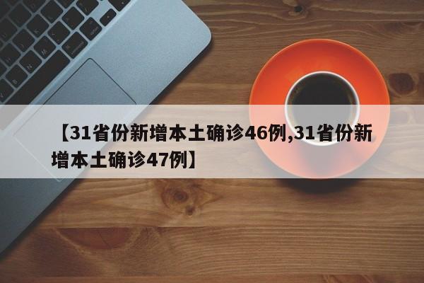 【31省份新增本土确诊46例,31省份新增本土确诊47例】