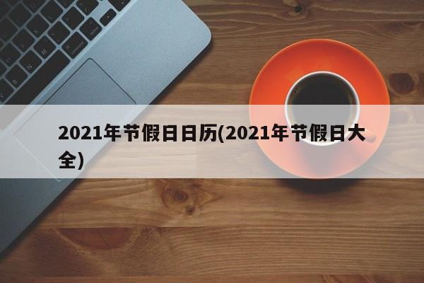 2021年节假日日历(2021年节假日大全)
