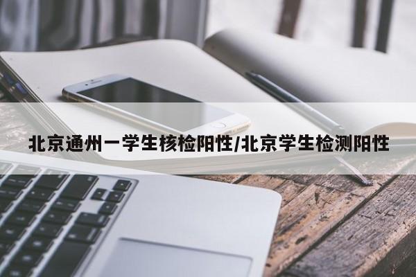 北京通州一学生核检阳性/北京学生检测阳性