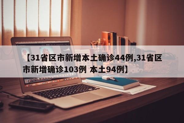 【31省区市新增本土确诊44例,31省区市新增确诊103例 本土94例】