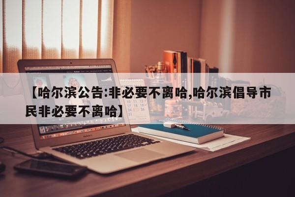 【哈尔滨公告:非必要不离哈,哈尔滨倡导市民非必要不离哈】