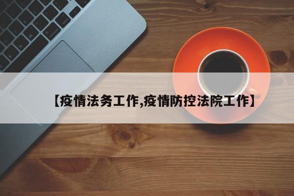【疫情法务工作,疫情防控法院工作】