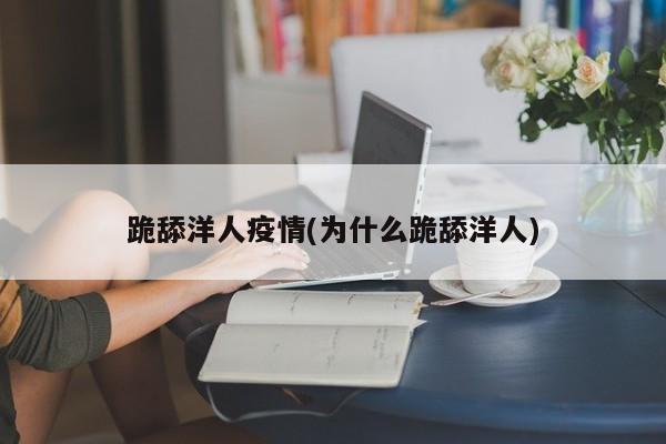 跪舔洋人疫情(为什么跪舔洋人)