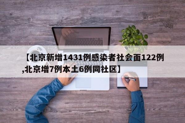 【北京新增1431例感染者社会面122例,北京增7例本土6例同社区】