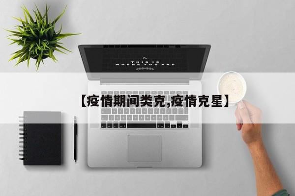 【疫情期间类克,疫情克星】