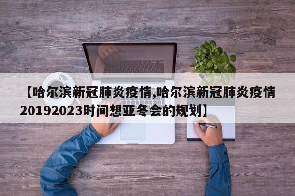 【哈尔滨新冠肺炎疫情,哈尔滨新冠肺炎疫情20192023时间想亚冬会的规划】