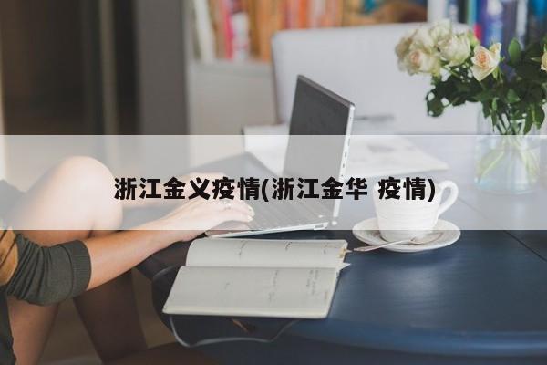浙江金义疫情(浙江金华 疫情)