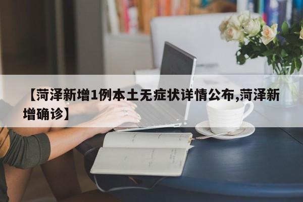 【菏泽新增1例本土无症状详情公布,菏泽新增确诊】