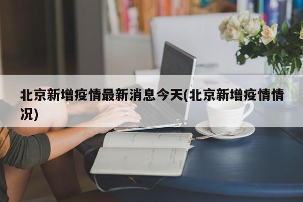 北京新增疫情最新消息今天(北京新增疫情情况)