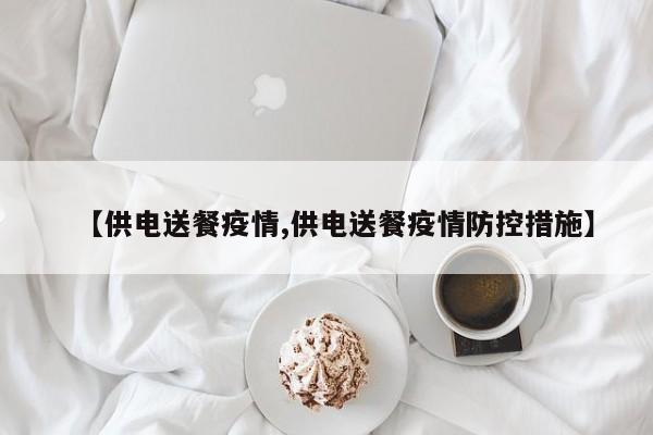 【供电送餐疫情,供电送餐疫情防控措施】
