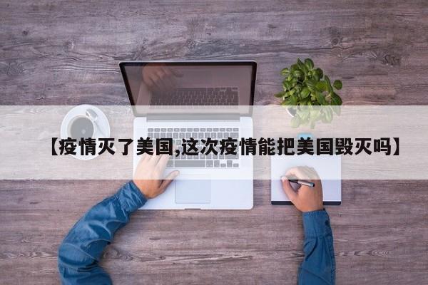 【疫情灭了美国,这次疫情能把美国毁灭吗】