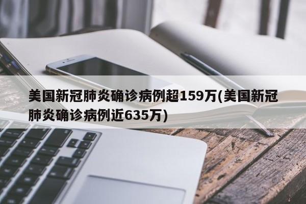 美国新冠肺炎确诊病例超159万(美国新冠肺炎确诊病例近635万)