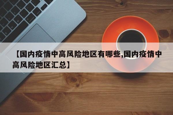 【国内疫情中高风险地区有哪些,国内疫情中高风险地区汇总】