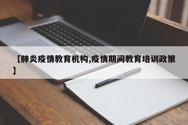 【肺炎疫情教育机构,疫情期间教育培训政策】