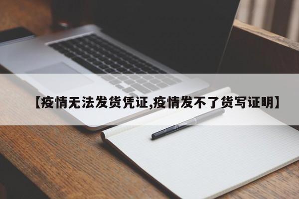 【疫情无法发货凭证,疫情发不了货写证明】