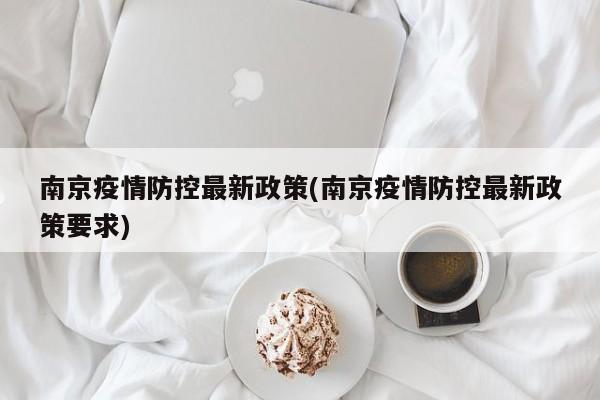 南京疫情防控最新政策(南京疫情防控最新政策要求)