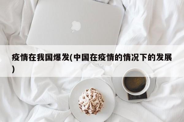 疫情在我国爆发(中国在疫情的情况下的发展)