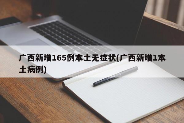 广西新增165例本土无症状(广西新增1本土病例)