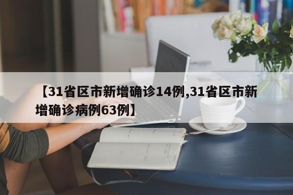 【31省区市新增确诊14例,31省区市新增确诊病例63例】