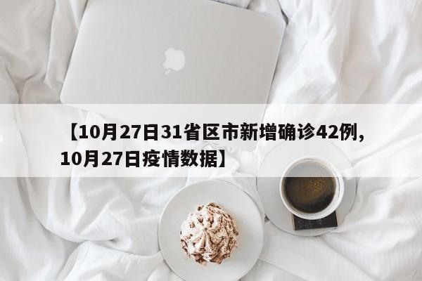 【10月27日31省区市新增确诊42例,10月27日疫情数据】