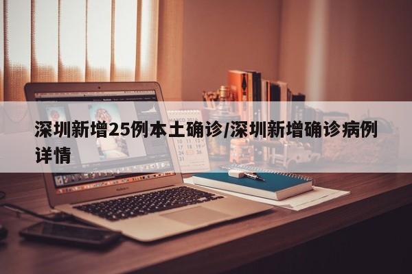 深圳新增25例本土确诊/深圳新增确诊病例详情