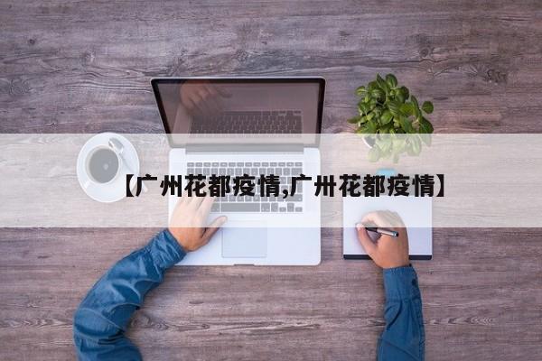 【广州花都疫情,广卅花都疫情】