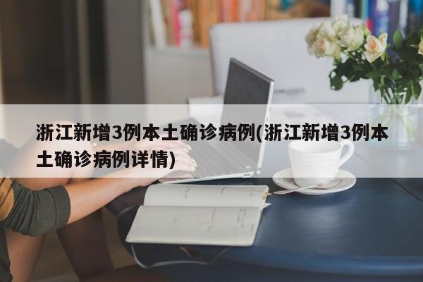 浙江新增3例本土确诊病例(浙江新增3例本土确诊病例详情)