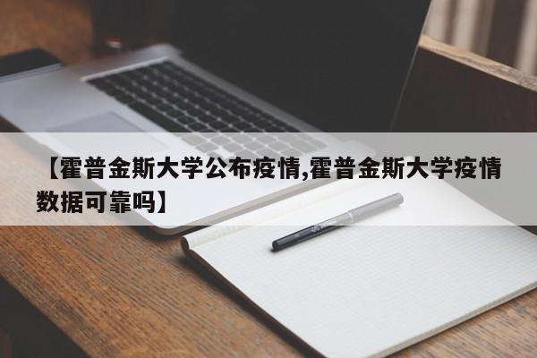 【霍普金斯大学公布疫情,霍普金斯大学疫情数据可靠吗】